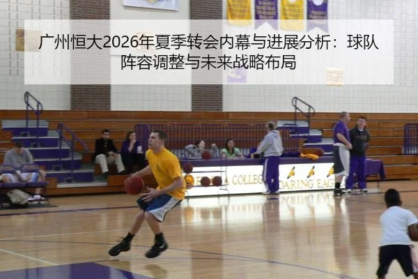 广州恒大2026年夏季转会内幕与进展分析：球队阵容调整与未来战略布局